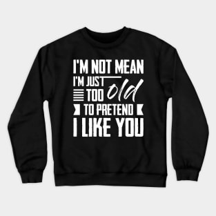 I'm Not Mean I'm Just Too Old To Pretend I Like You Crewneck Sweatshirt